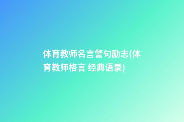 体育教师名言警句励志(体育教师格言 经典语录)